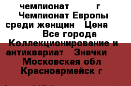 11.1) чемпионат : 1971 г - Чемпионат Европы среди женщин › Цена ­ 249 - Все города Коллекционирование и антиквариат » Значки   . Московская обл.,Красноармейск г.